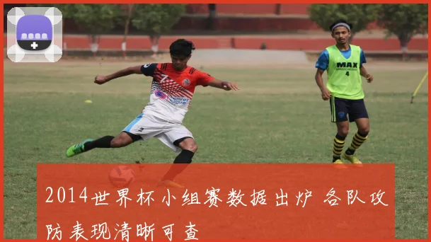 2014世界杯小组赛数据出炉 各队攻防表现清晰可查