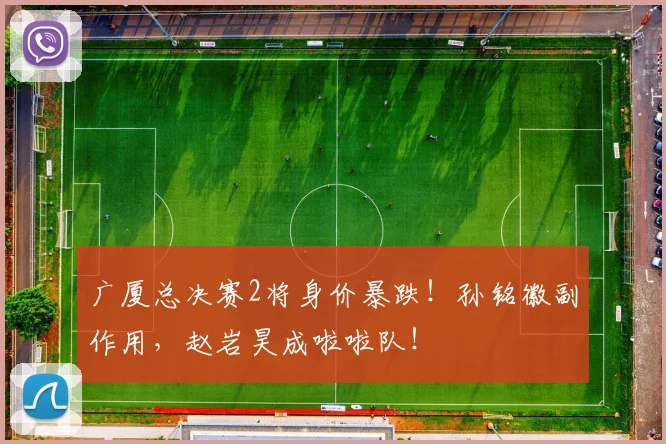 广厦总决赛2将身价暴跌！孙铭徽副作用，赵岩昊成啦啦队！