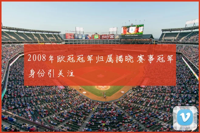 2008年欧冠冠军归属揭晓 赛事冠军身份引关注
