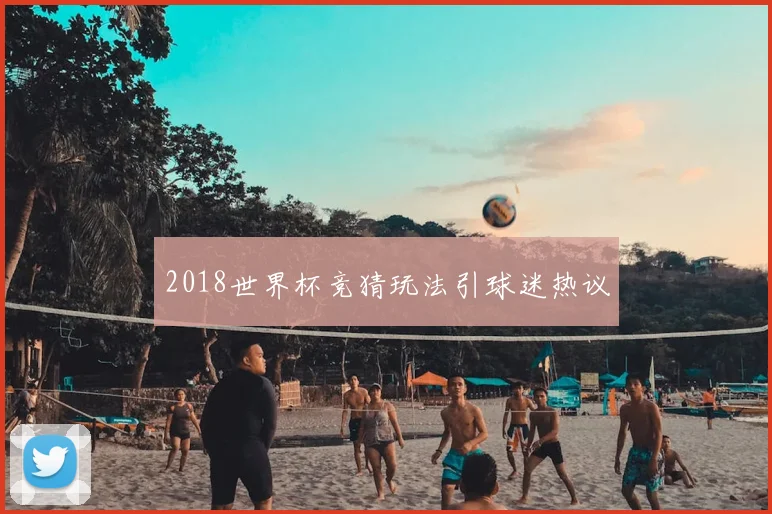 2018世界杯竞猜玩法引球迷热议