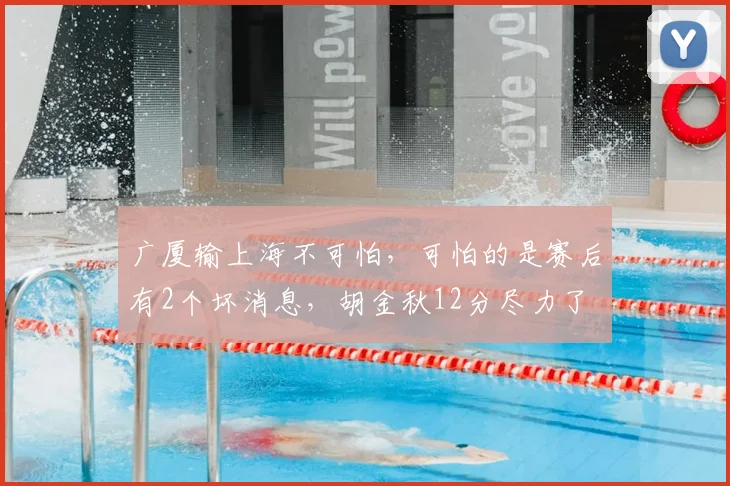 广厦输上海不可怕,可怕的是赛后有2个坏消息,胡金秋12分尽力了