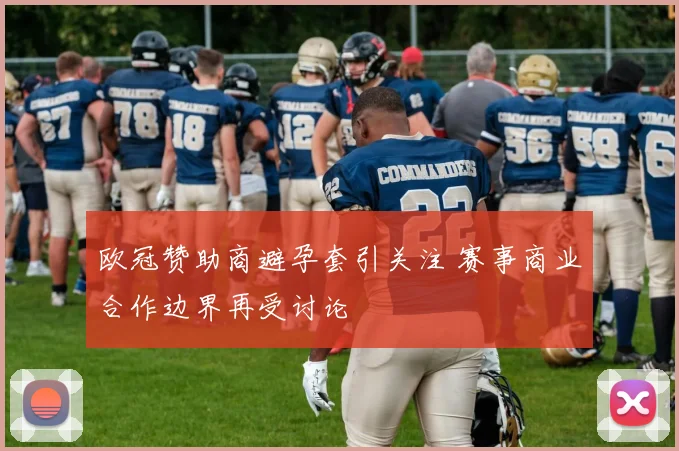 欧冠赞助商避孕套引关注 赛事商业合作边界再受讨论